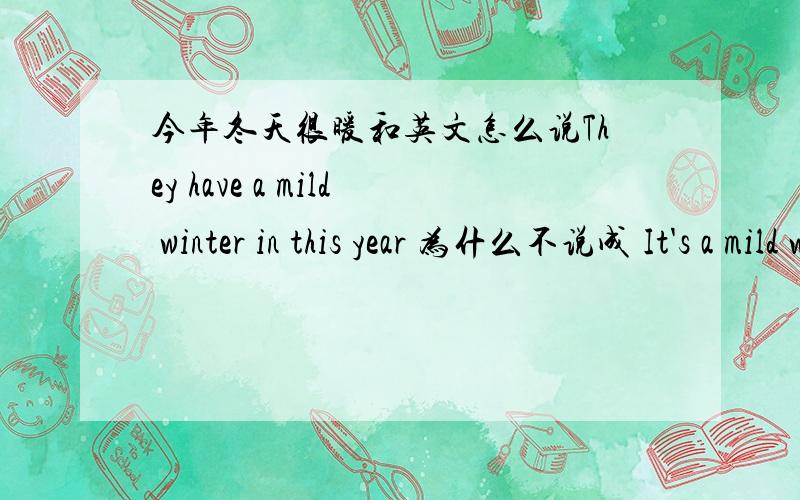 今年冬天很暖和英文怎么说They have a mild winter in this year 为什么不说成 It's a mild winter in this year呢,或者有更好的说法