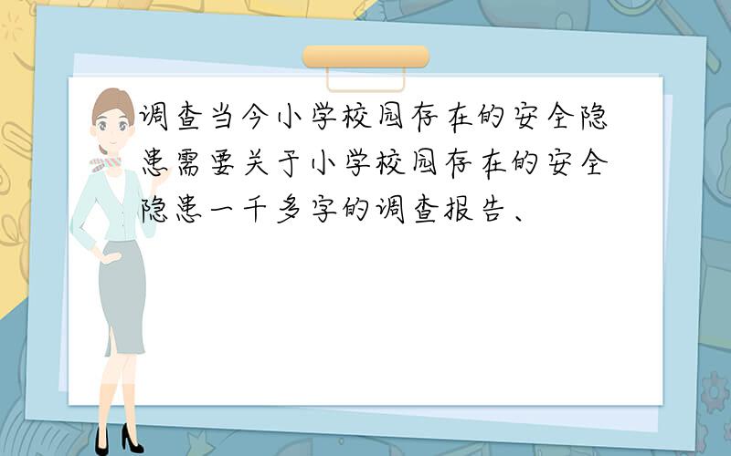 调查当今小学校园存在的安全隐患需要关于小学校园存在的安全隐患一千多字的调查报告、