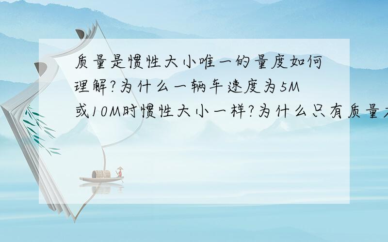 质量是惯性大小唯一的量度如何理解?为什么一辆车速度为5M或10M时惯性大小一样?为什么只有质量才决定惯性大小?可以从能量的角度来解释吗?