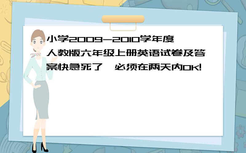 小学2009-2010学年度人教版六年级上册英语试卷及答案快急死了,必须在两天内OK!