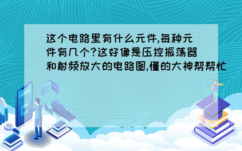 这个电路里有什么元件,每种元件有几个?这好像是压控振荡器和射频放大的电路图,懂的大神帮帮忙