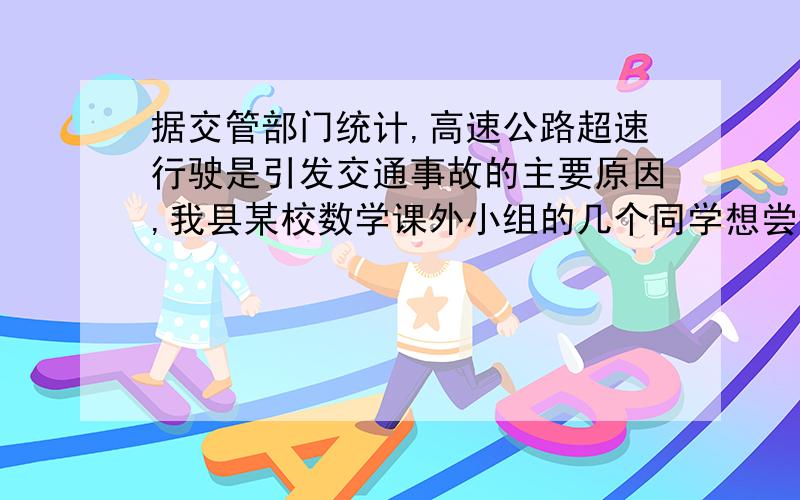 据交管部门统计,高速公路超速行驶是引发交通事故的主要原因,我县某校数学课外小组的几个同学想尝试用自己所学的知识检验车速,渝裀高速公路某路段的限速是80km/h（即最高时速不超过80km