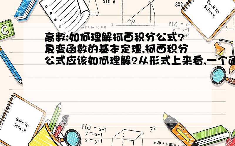 高数:如何理解柯西积分公式?复变函数的基本定理,柯西积分公式应该如何理解?从形式上来看,一个函数=它自己的某个环路积分.这个由什么物理/几何意义吗?一直觉得很抽象不能理解.2L的大大: