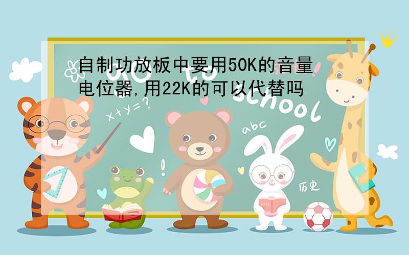 自制功放板中要用50K的音量电位器,用22K的可以代替吗