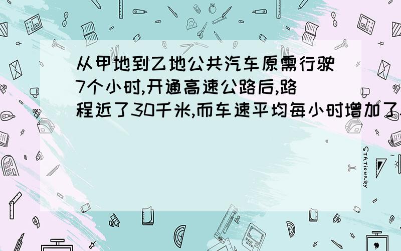 从甲地到乙地公共汽车原需行驶7个小时,开通高速公路后,路程近了30千米,而车速平均每小时增加了30千米,只需4小时即可到达,求甲乙两地高速公路的路程.