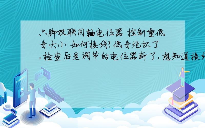 六脚双联同轴电位器 控制重低音大小 如何接线?低音炮坏了,检查后是调节的电位器断了,想知道接线原理.如果现在不要电位器,如何把六个脚直接连起来?这个是电位器示意图,6脚的,上边标注