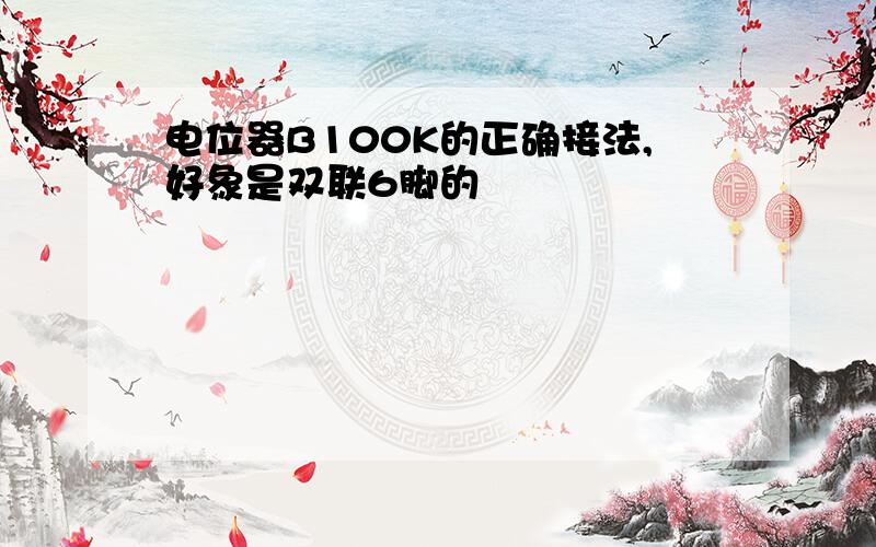 电位器B100K的正确接法,好象是双联6脚的