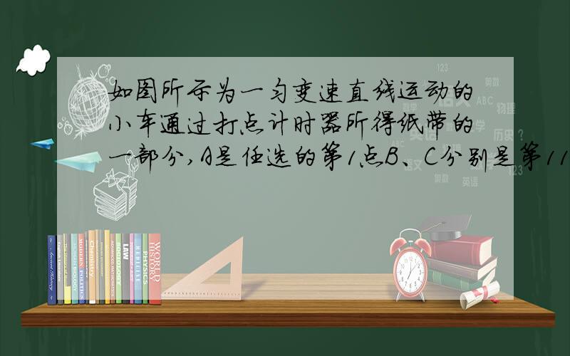 如图所示为一匀变速直线运动的小车通过打点计时器所得纸带的一部分,A是任选的第1点B、C分别是第11点和第21点,若小车的加速度是10m/s^2,则打点计时器电源的频率为多少HZ?