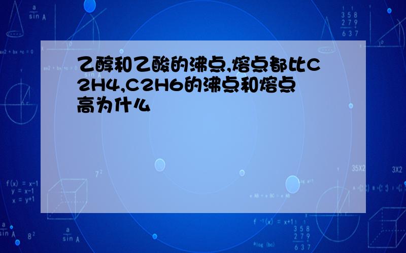 乙醇和乙酸的沸点,熔点都比C2H4,C2H6的沸点和熔点高为什么