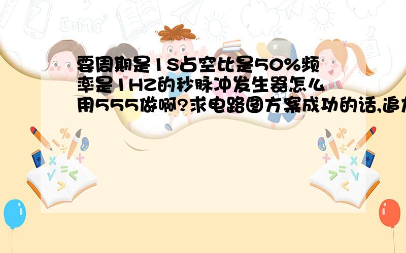 要周期是1S占空比是50%频率是1HZ的秒脉冲发生器怎么用555做啊?求电路图方案成功的话,追加100分