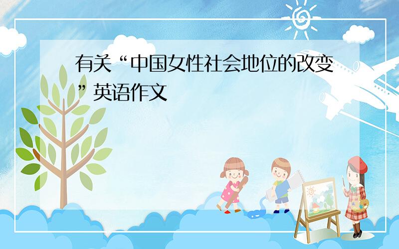 有关“中国女性社会地位的改变”英语作文