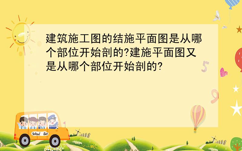 建筑施工图的结施平面图是从哪个部位开始剖的?建施平面图又是从哪个部位开始剖的?