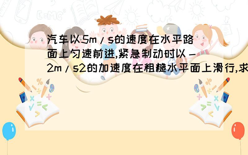 汽车以5m/s的速度在水平路面上匀速前进,紧急制动时以－2m/s2的加速度在粗糙水平面上滑行,求制动后2s末的