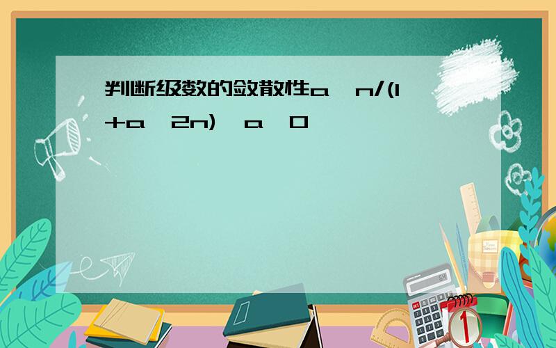 判断级数的敛散性a^n/(1+a^2n),a>0