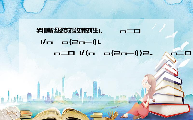 判断级数敛散性1.∞∑n=0 1/n^a(2n-1)1.∞∑n=0 1/(n^a(2n-1))2..∞∑n=0 1/(an+b)a＞0,b＞0