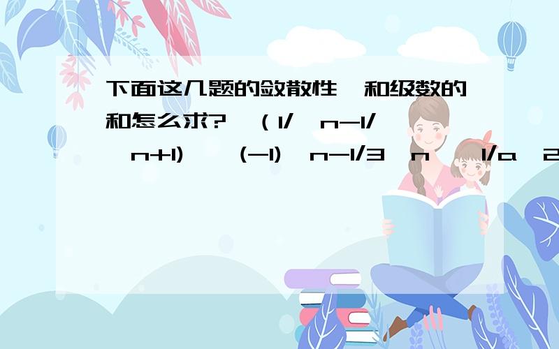 下面这几题的敛散性,和级数的和怎么求?∑（1/√n-1/√n+1),∑(-1)^n-1/3^n,∑1/a^2n-1