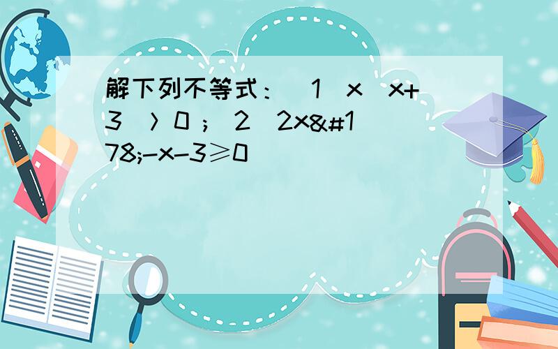 解下列不等式：（1）x(x+3)＞0 ;(2)2x²-x-3≥0