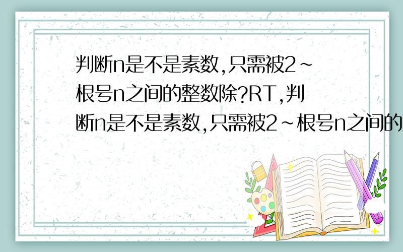 判断n是不是素数,只需被2～根号n之间的整数除?RT,判断n是不是素数,只需被2～根号n之间的整数除,如果都不能被整除,就是素数?为什么是根号n?--------------------------------