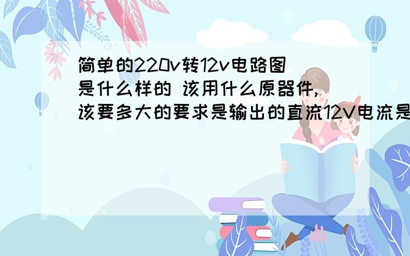 简单的220v转12v电路图是什么样的 该用什么原器件,该要多大的要求是输出的直流12V电流是0.09A的