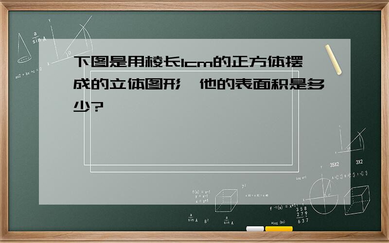 下图是用棱长1cm的正方体摆成的立体图形,他的表面积是多少?