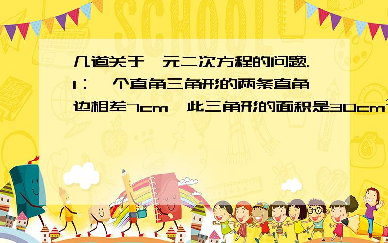 几道关于一元二次方程的问题.1：一个直角三角形的两条直角边相差7cm,此三角形的面积是30cm²,求斜边长.2：当x取何值时,代数式x²-6x+10有最小值?并求出最小值3：某企业受2008年金融危机