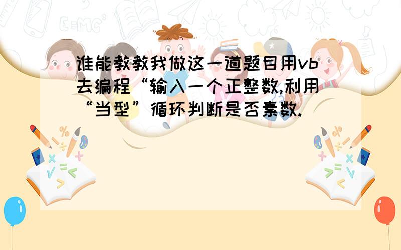 谁能教教我做这一道题目用vb去编程“输入一个正整数,利用“当型”循环判断是否素数.