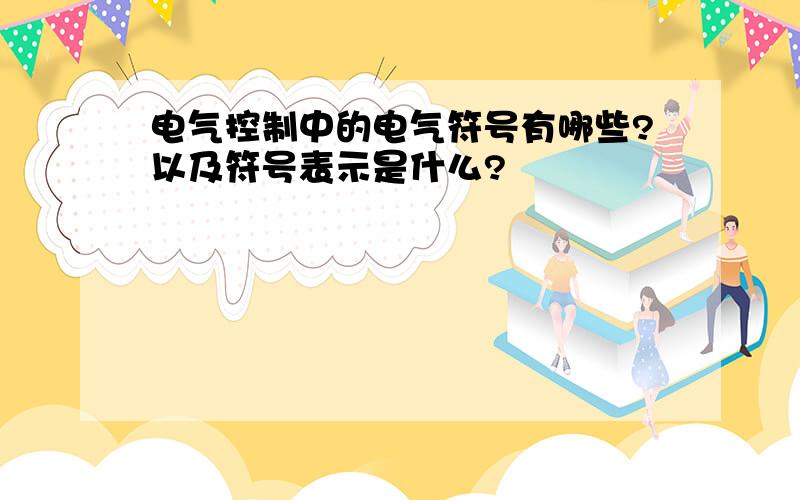 电气控制中的电气符号有哪些?以及符号表示是什么?