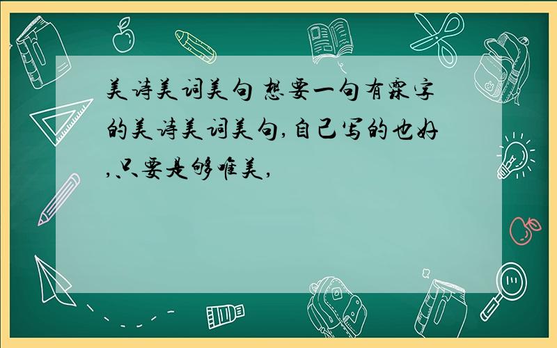 美诗美词美句 想要一句有霖字的美诗美词美句,自己写的也好,只要是够唯美,