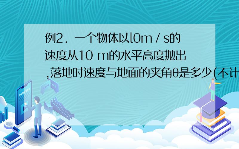 例2．一个物体以l0m／s的速度从10 m的水平高度抛出,落地时速度与地面的夹角θ是多少(不计空气阻力)?