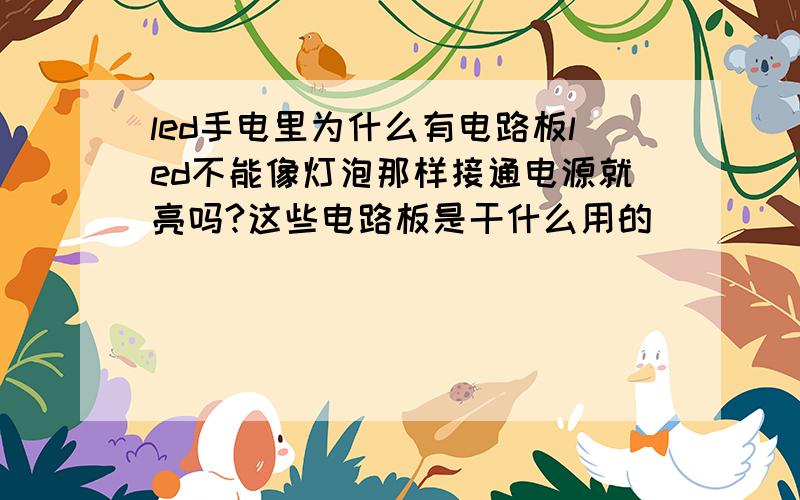 led手电里为什么有电路板led不能像灯泡那样接通电源就亮吗?这些电路板是干什么用的