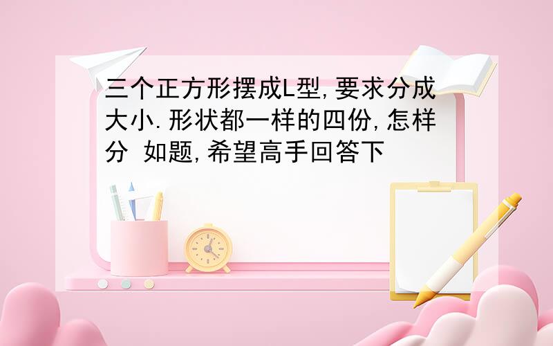 三个正方形摆成L型,要求分成大小.形状都一样的四份,怎样分 如题,希望高手回答下