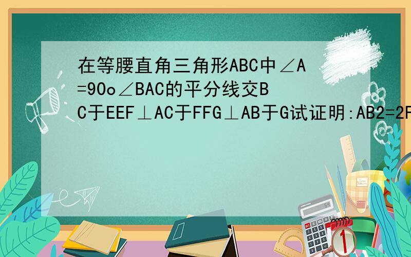 在等腰直角三角形ABC中∠A=90o∠BAC的平分线交BC于EEF⊥AC于FFG⊥AB于G试证明:AB2=2FG2