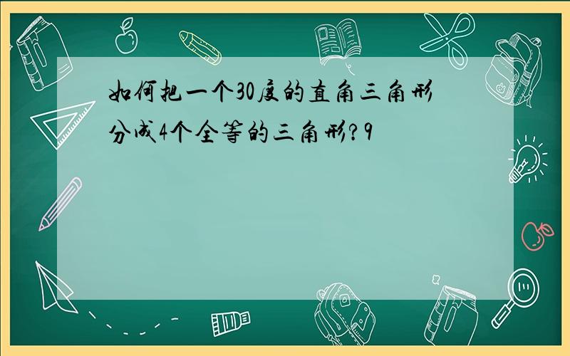 如何把一个30度的直角三角形分成4个全等的三角形?9