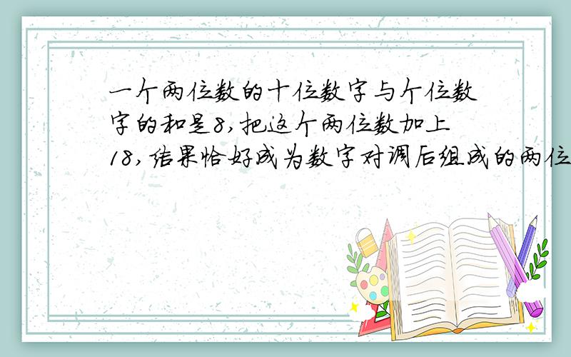 一个两位数的十位数字与个位数字的和是8,把这个两位数加上18,结果恰好成为数字对调后组成的两位数,求这个两位数（包括两条XY关系式）已设个位为X,十位为Y）