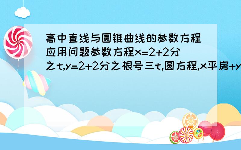 高中直线与圆锥曲线的参数方程应用问题参数方程x=2+2分之t,y=2+2分之根号三t,圆方程,x平房+y的平房=16,直线上一丁点p＜2,2＞,交点AB,求pA的绝对值乘以pB的绝对值.为啥t1乘以t2的相反数是答案啊?