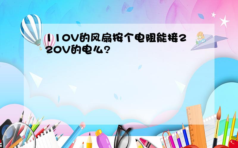 110V的风扇按个电阻能接220V的电么?