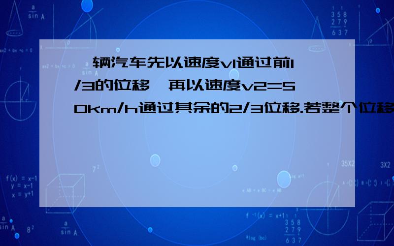 一辆汽车先以速度v1通过前1/3的位移,再以速度v2=50km/h通过其余的2/3位移.若整个位移中的平均速度v=37.5km/h,则第一段位移的速度为多少?