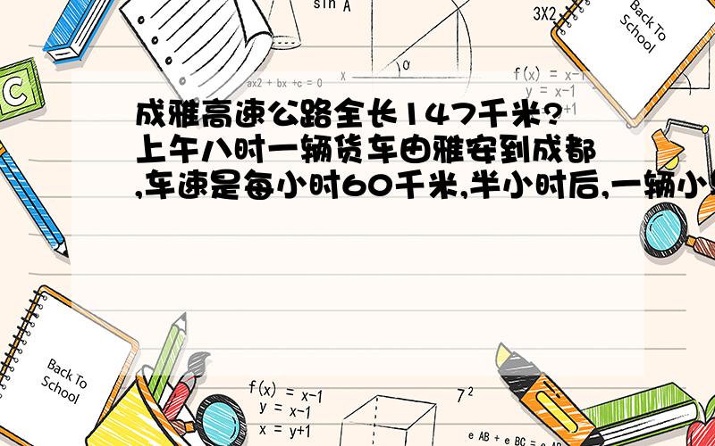 成雅高速公路全长147千米?上午八时一辆货车由雅安到成都,车速是每小时60千米,半小时后,一辆小轿车从雅安出发去追赶货车,车速是每小时80千米,问（1）小轿车几小时能追上货车?（2）小车追