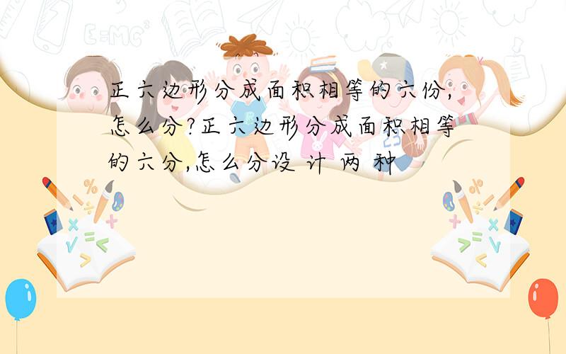 正六边形分成面积相等的六份,怎么分?正六边形分成面积相等的六分,怎么分设 计 两 种