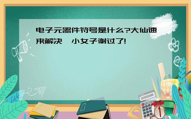 电子元器件符号是什么?大仙速来解决,小女子谢过了!