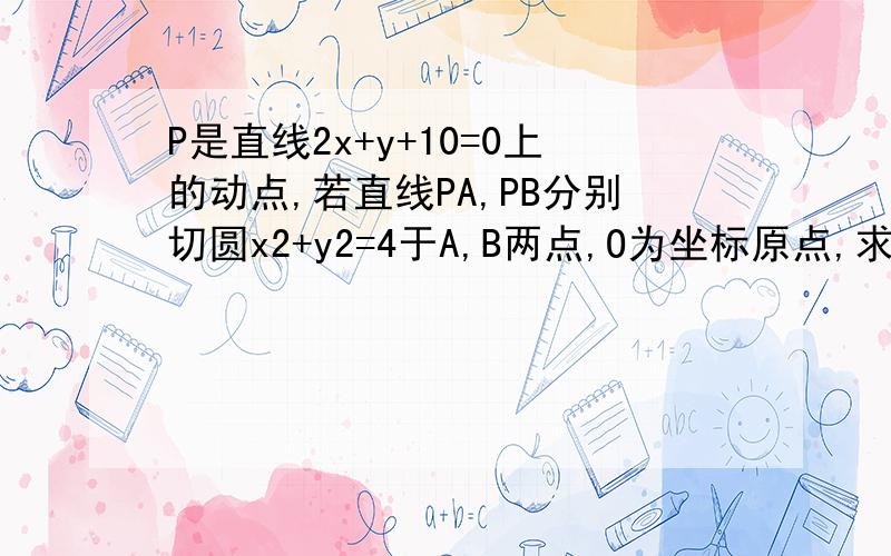 P是直线2x+y+10=0上的动点,若直线PA,PB分别切圆x2+y2=4于A,B两点,O为坐标原点,求四边形PAOB的面积的最小值x2是x平方 y2是y的平方