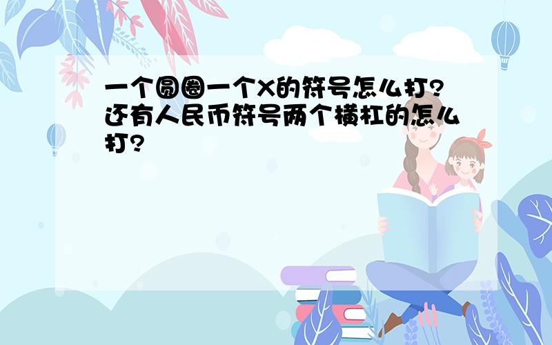 一个圆圈一个X的符号怎么打?还有人民币符号两个横杠的怎么打?