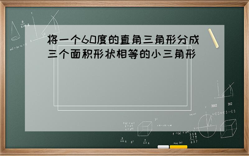 将一个60度的直角三角形分成三个面积形状相等的小三角形