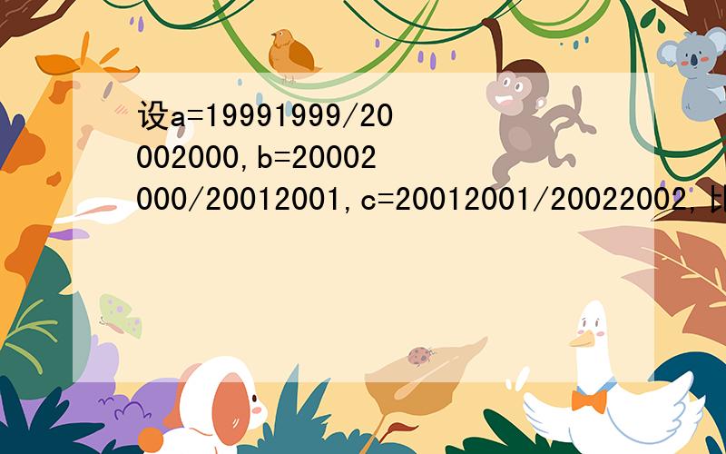 设a=19991999/20002000,b=20002000/20012001,c=20012001/20022002,比较a,b,c大小