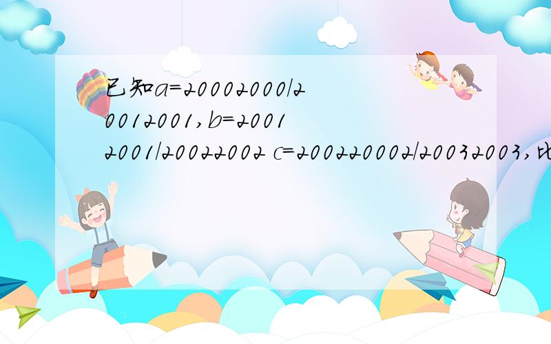 已知a=20002000/20012001,b=20012001/20022002 c=200220002/20032003,比较a,b,c的大小.