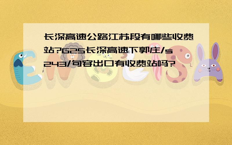 长深高速公路江苏段有哪些收费站?G25长深高速下郭庄/s243/句容出口有收费站吗?