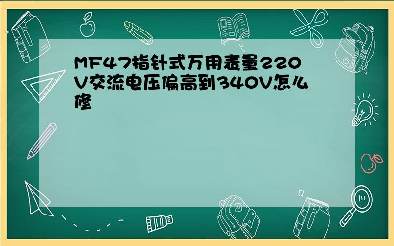 MF47指针式万用表量220V交流电压偏高到340V怎么修