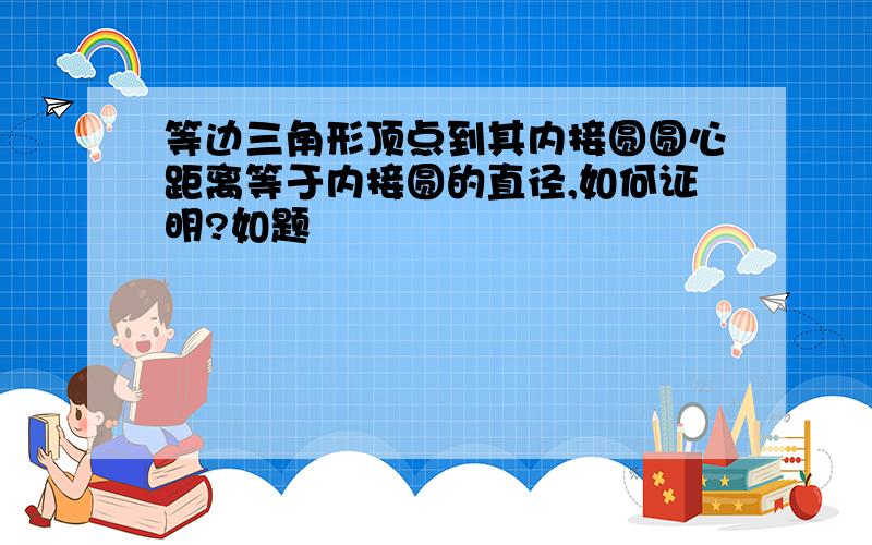 等边三角形顶点到其内接圆圆心距离等于内接圆的直径,如何证明?如题