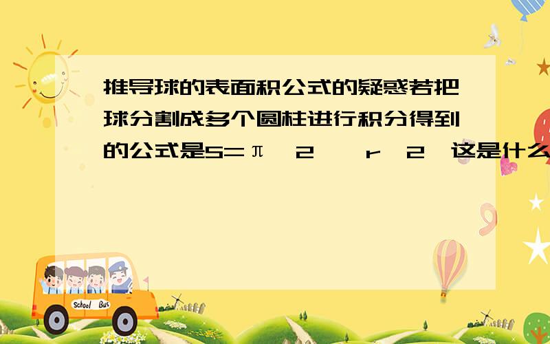 推导球的表面积公式的疑惑若把球分割成多个圆柱进行积分得到的公式是S=π^2 * r^2,这是什么原因,一定要分割成小圆锥吗?