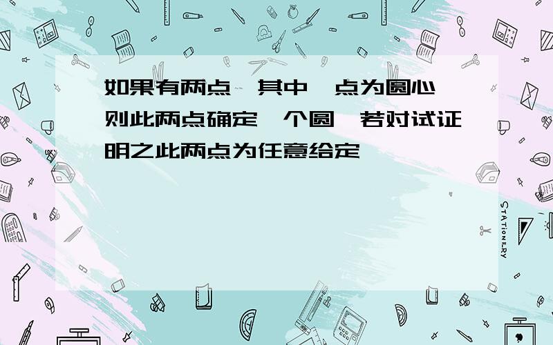 如果有两点,其中一点为圆心,则此两点确定一个圆,若对试证明之此两点为任意给定,